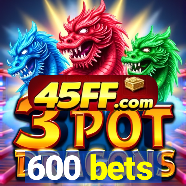 600 bets